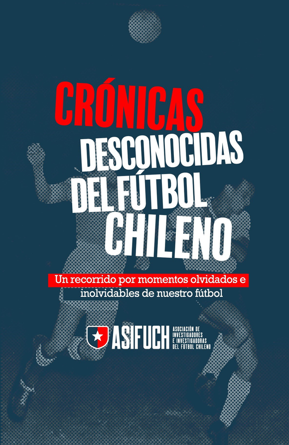 Crónicas desconocidas del fútbol chileno: Un recorrido por momentos olvidados e inolvidables de nuestro fútbol