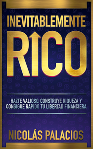 Inevitablemente RICO: Hazte valioso, construye riqueza y consigue rápido tu libertad financiera